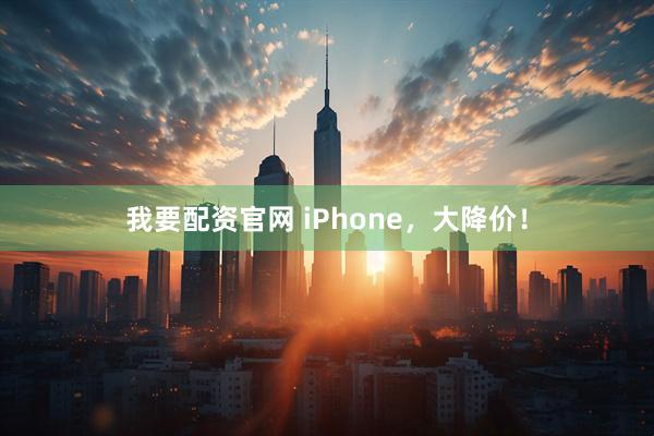 我要配资官网 iPhone，大降价！