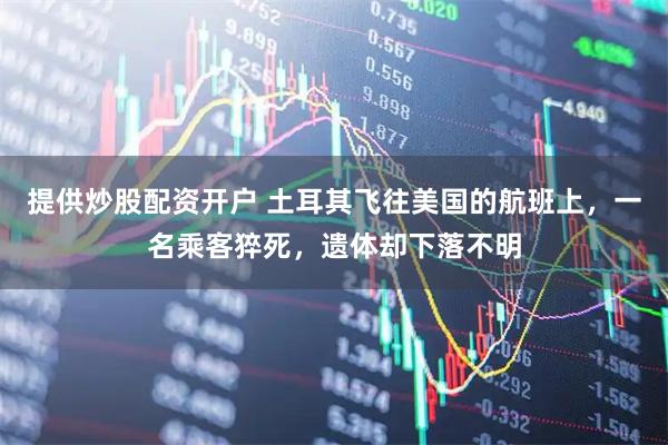 提供炒股配资开户 土耳其飞往美国的航班上，一名乘客猝死，遗体却下落不明