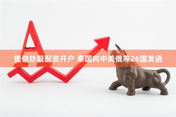 提供炒股配资开户 泰国向中美俄等26国发函