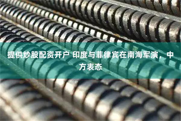 提供炒股配资开户 印度与菲律宾在南海军演，中方表态