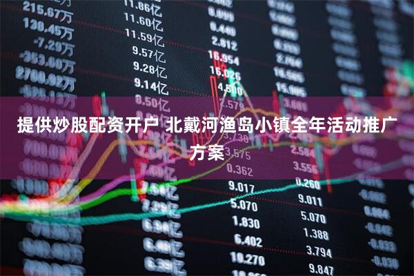 提供炒股配资开户 北戴河渔岛小镇全年活动推广方案