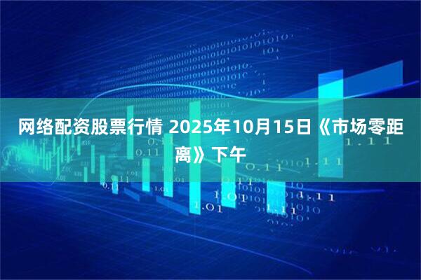 网络配资股票行情 2025年10月15日《市场零距离》下午