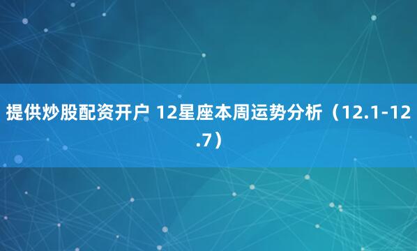 提供炒股配资开户 12星座本周运势分析(12.1-12.7)