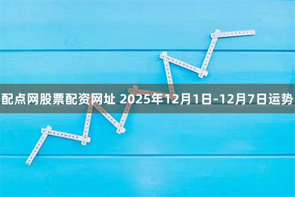 配点网股票配资网址 2025年12月1日-12月7日运势