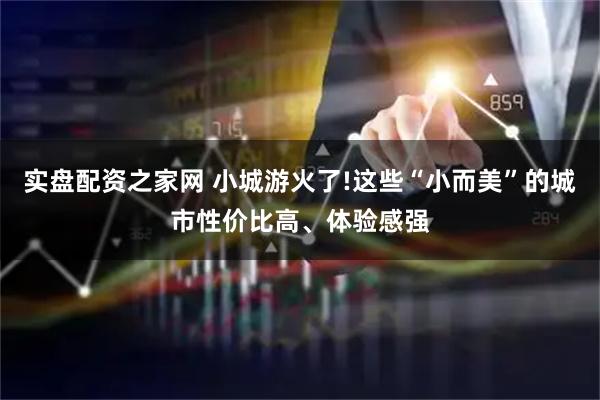 实盘配资之家网 小城游火了!这些“小而美”的城市性价比高、体验感强