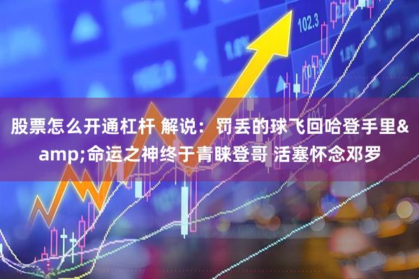 股票怎么开通杠杆 解说：罚丢的球飞回哈登手里&命运之神终于青睐登哥 活塞怀念邓罗