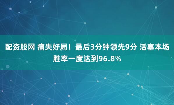配资股网 痛失好局！最后3分钟领先9分 活塞本场胜率一度达到96.8%