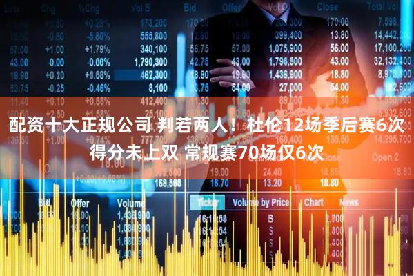 配资十大正规公司 判若两人！杜伦12场季后赛6次得分未上双 常规赛70场仅6次