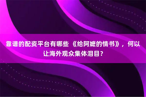 靠谱的配资平台有哪些 《给阿嬷的情书》，何以让海外观众集体泪目？