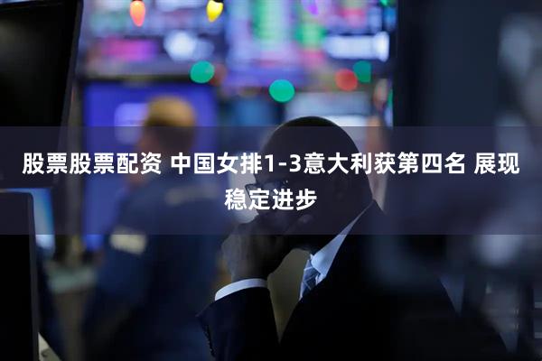 股票股票配资 中国女排1-3意大利获第四名 展现稳定进步